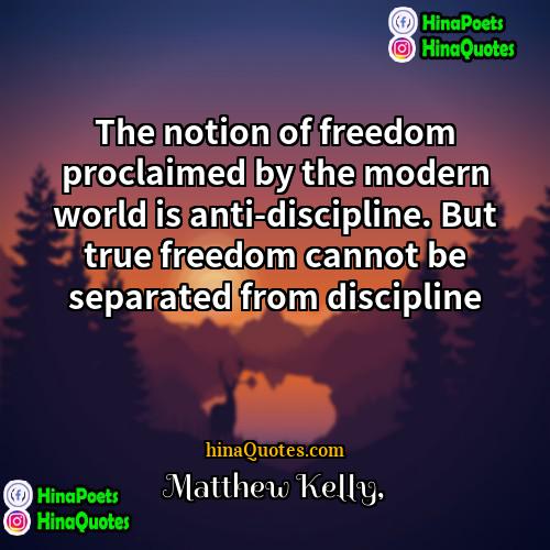 Matthew Kelly Quotes | The notion of freedom proclaimed by the